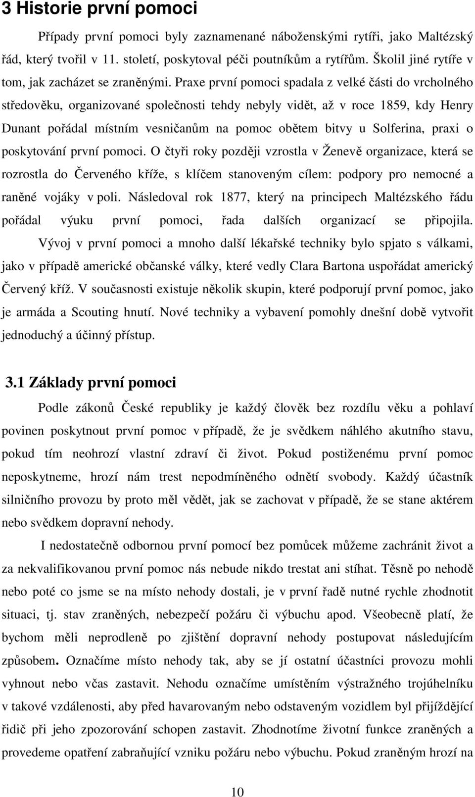 Praxe první pomoci spadala z velké části do vrcholného středověku, organizované společnosti tehdy nebyly vidět, až v roce 1859, kdy Henry Dunant pořádal místním vesničanům na pomoc obětem bitvy u