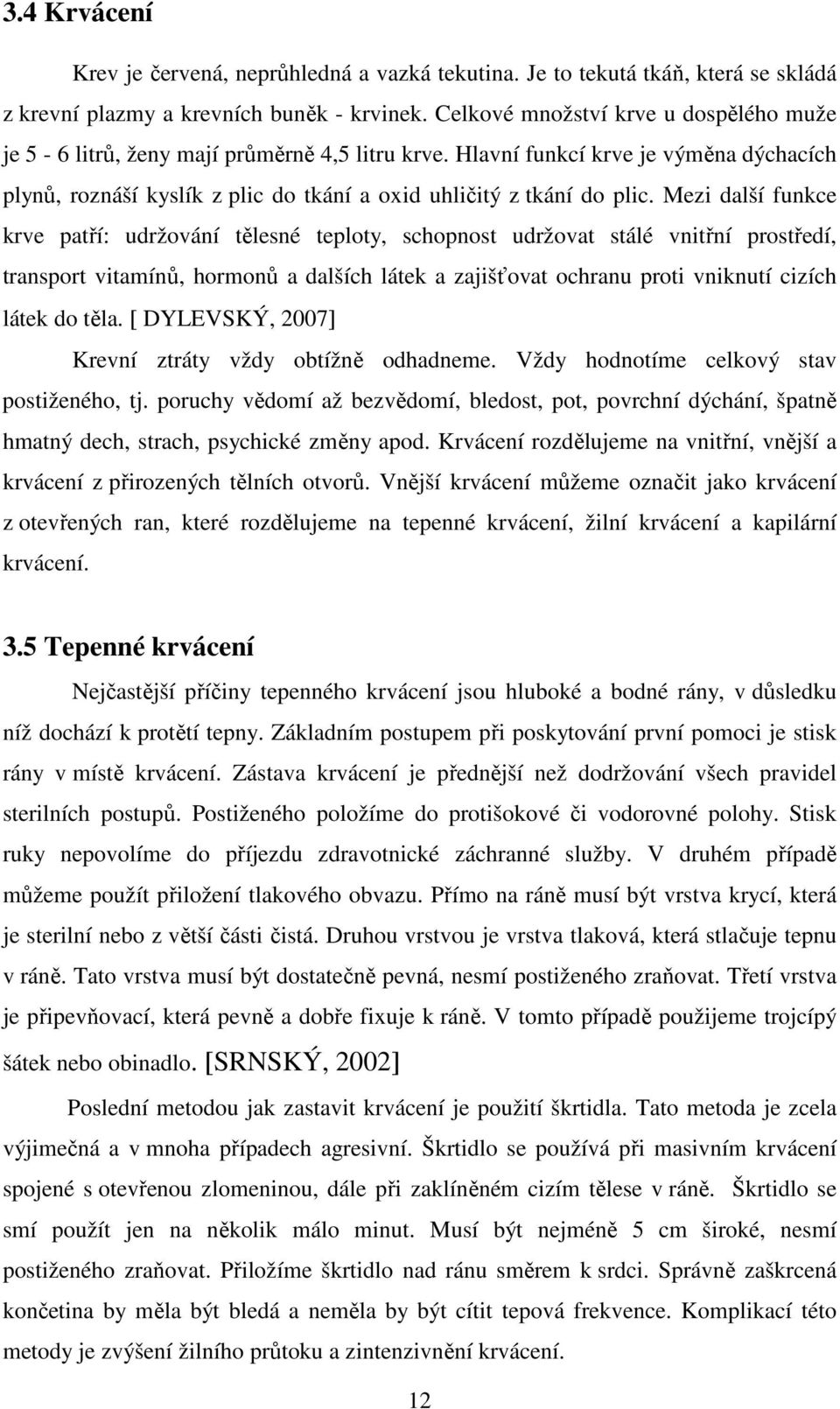 Mezi další funkce krve patří: udržování tělesné teploty, schopnost udržovat stálé vnitřní prostředí, transport vitamínů, hormonů a dalších látek a zajišťovat ochranu proti vniknutí cizích látek do