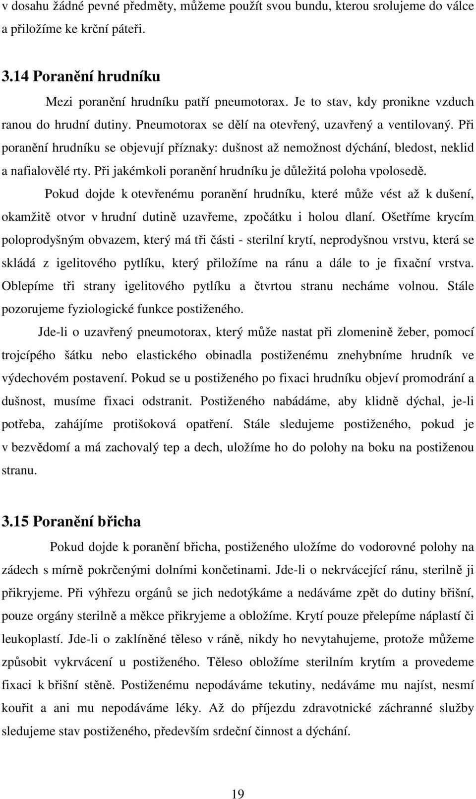 Při poranění hrudníku se objevují příznaky: dušnost až nemožnost dýchání, bledost, neklid a nafialovělé rty. Při jakémkoli poranění hrudníku je důležitá poloha vpolosedě.