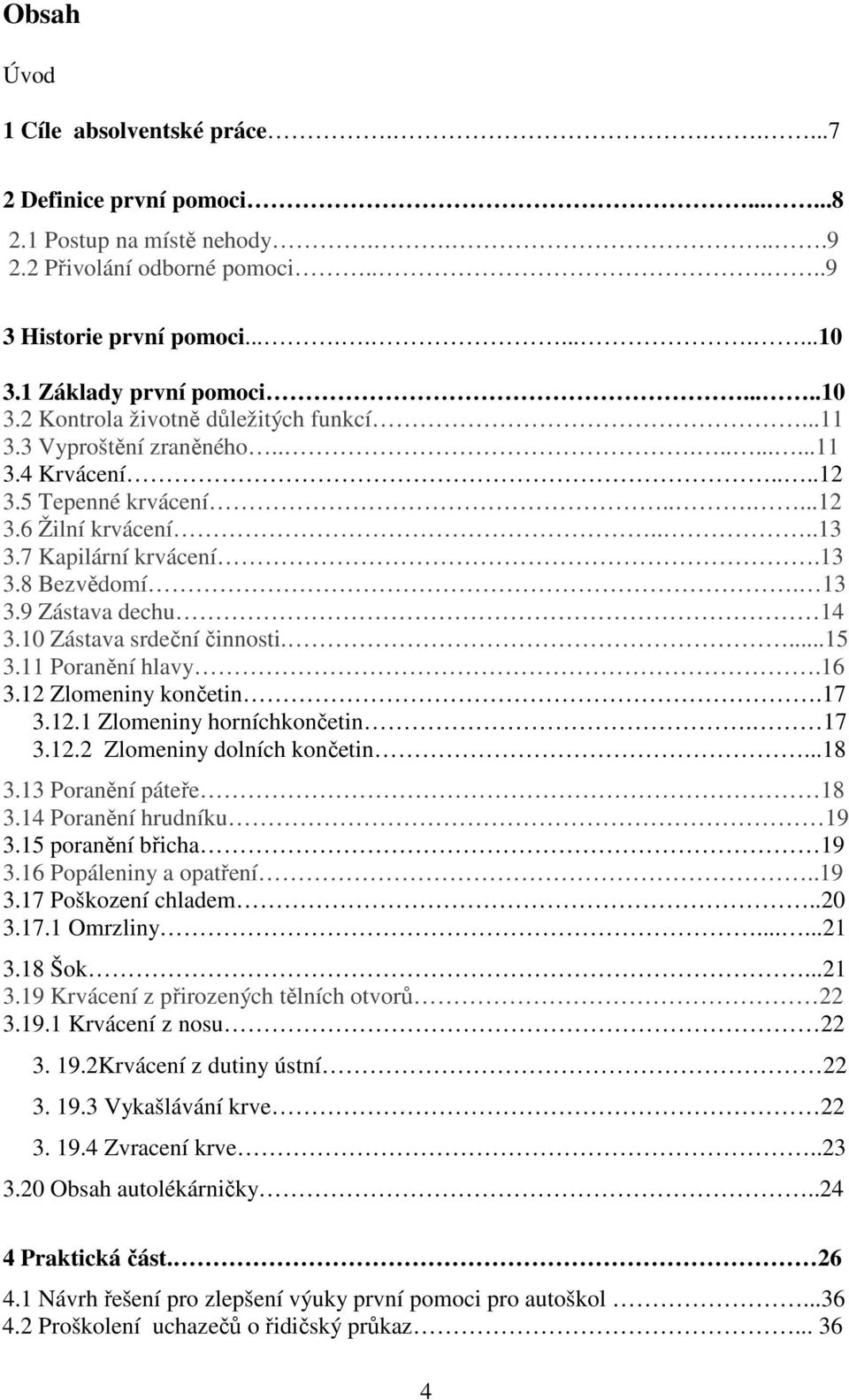 7 Kapilární krvácení.13 3.8 Bezvědomí. 13 3.9 Zástava dechu 14 3.10 Zástava srdeční činnosti....15 3.11 Poranění hlavy.16 3.12 Zlomeniny končetin.17 3.12.1 Zlomeniny horníchkončetin. 17 3.12.2 Zlomeniny dolních končetin.