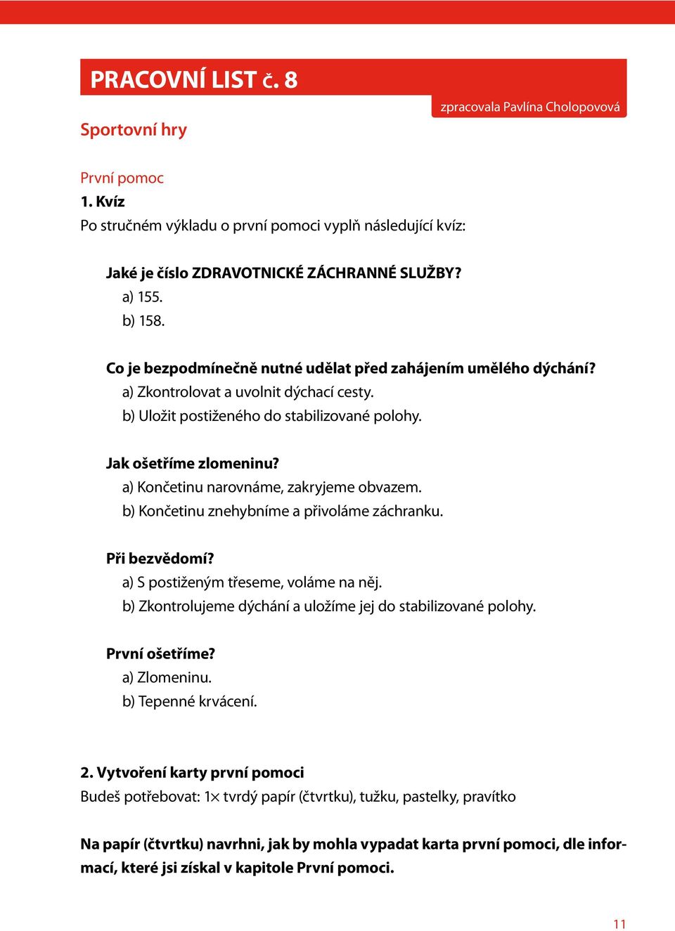 a) Končetinu narovnáme, zakryjeme obvazem. b) Končetinu znehybníme a přivoláme záchranku. Při bezvědomí? a) S postiženým třeseme, voláme na něj.