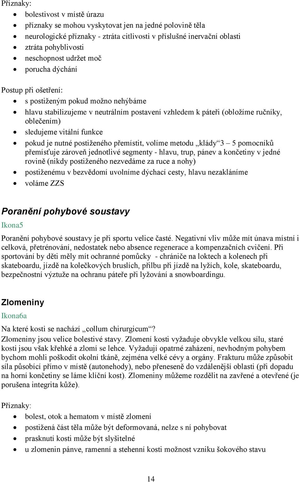 postiženého přemístit, volíme metodu klády 3 5 pomocníků přemísťuje zároveň jednotlivé segmenty - hlavu, trup, pánev a končetiny v jedné rovině (nikdy postiženého nezvedáme za ruce a nohy)