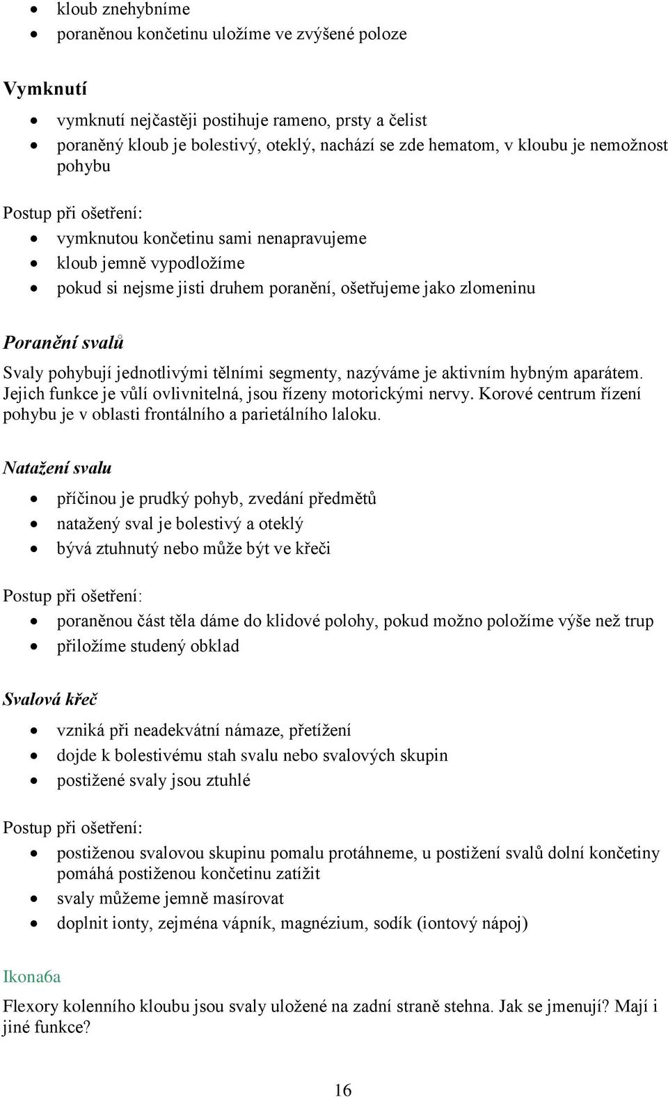 segmenty, nazýváme je aktivním hybným aparátem. Jejich funkce je vůlí ovlivnitelná, jsou řízeny motorickými nervy. Korové centrum řízení pohybu je v oblasti frontálního a parietálního laloku.