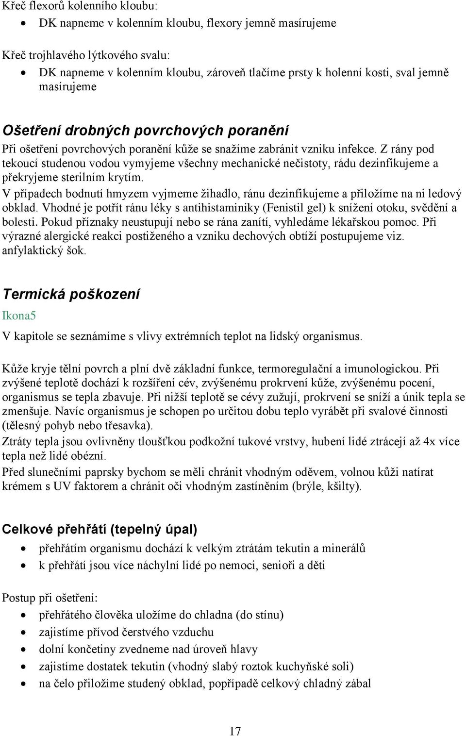 Z rány pod tekoucí studenou vodou vymyjeme všechny mechanické nečistoty, rádu dezinfikujeme a překryjeme sterilním krytím.