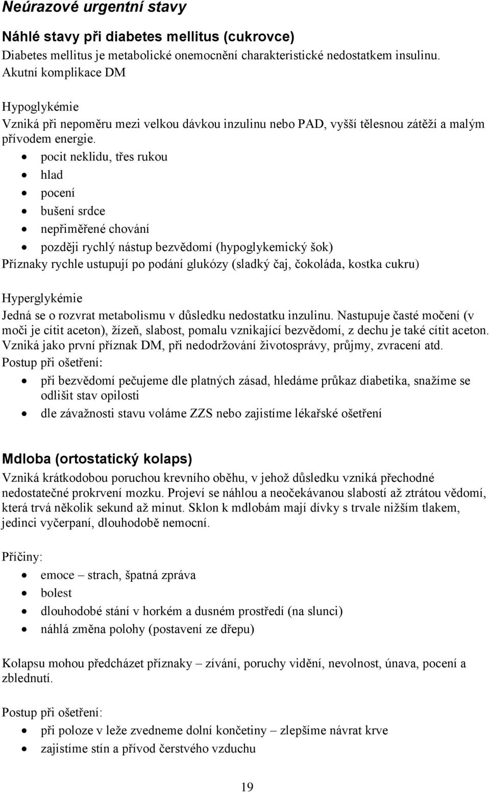 pocit neklidu, třes rukou hlad pocení bušení srdce nepřiměřené chování později rychlý nástup bezvědomí (hypoglykemický šok) Příznaky rychle ustupují po podání glukózy (sladký čaj, čokoláda, kostka