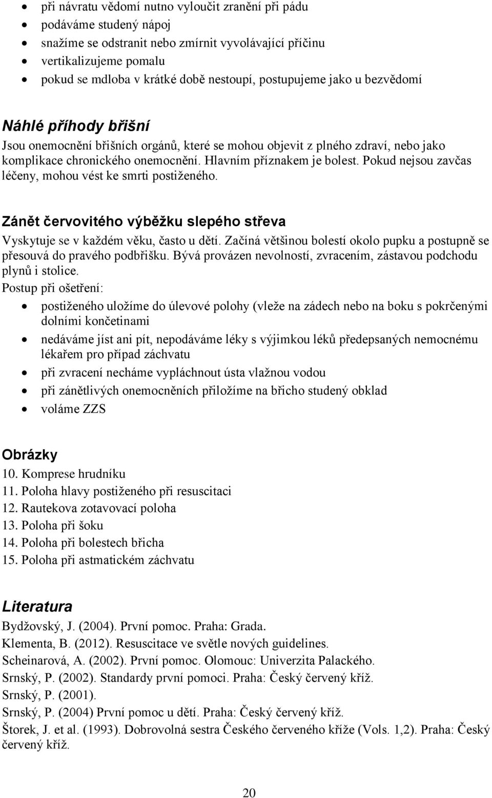 Pokud nejsou zavčas léčeny, mohou vést ke smrti postiženého. Zánět červovitého výběžku slepého střeva Vyskytuje se v každém věku, často u dětí.