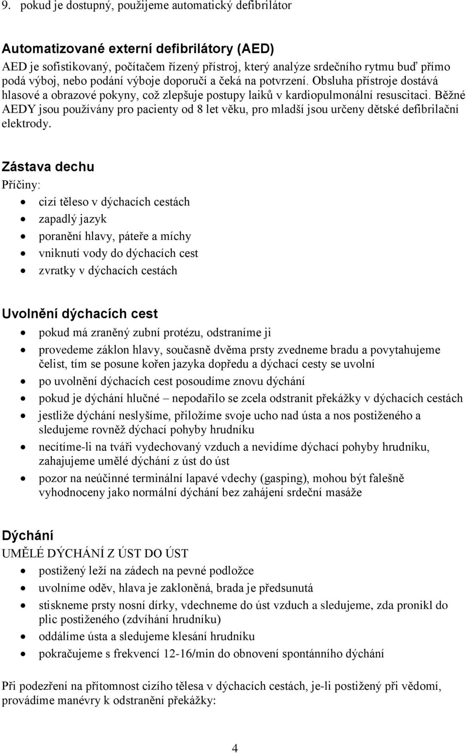 Běžné AEDY jsou používány pro pacienty od 8 let věku, pro mladší jsou určeny dětské defibrilační elektrody.