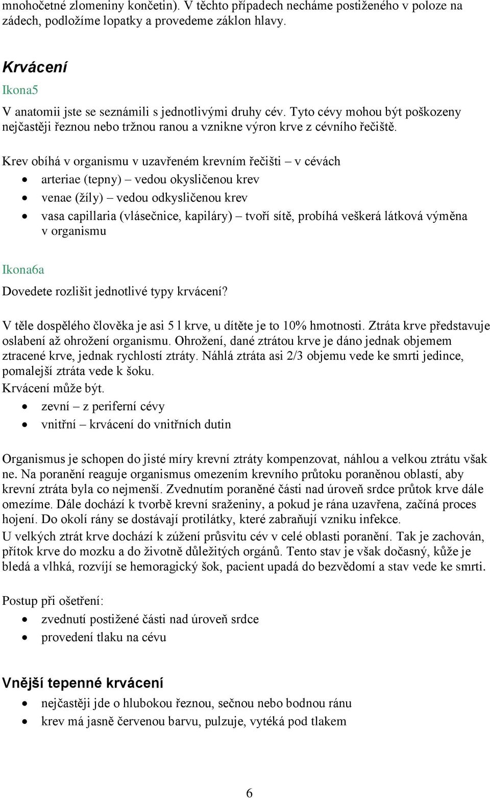 Krev obíhá v organismu v uzavřeném krevním řečišti v cévách arteriae (tepny) vedou okysličenou krev venae (žíly) vedou odkysličenou krev vasa capillaria (vlásečnice, kapiláry) tvoří sítě, probíhá