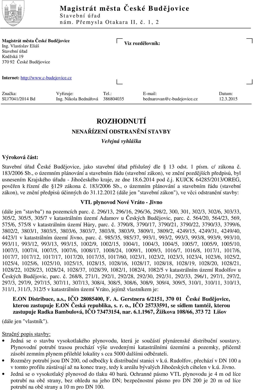 Nikola Bednářová 386804035 bednarovan@c-budejovice.cz 12.3.2015 ROZHODNUTÍ NENAŘÍZENÍ ODSTRANĚNÍ STAVBY Veřejná vyhláška Výroková část: Stavební úřad České Budějovice, jako stavební úřad příslušný dle 13 odst.