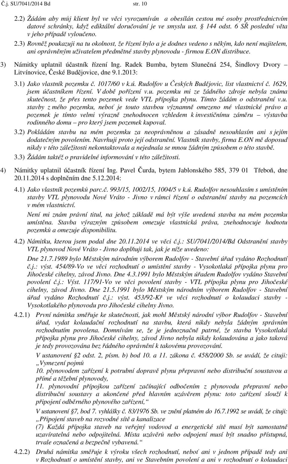 3) Rovněž poukazuji na tu okolnost, že řízení bylo a je dodnes vedeno s někým, kdo není majitelem, ani oprávněným uživatelem předmětné stavby plynovodu - firmou E.ON distribuce.