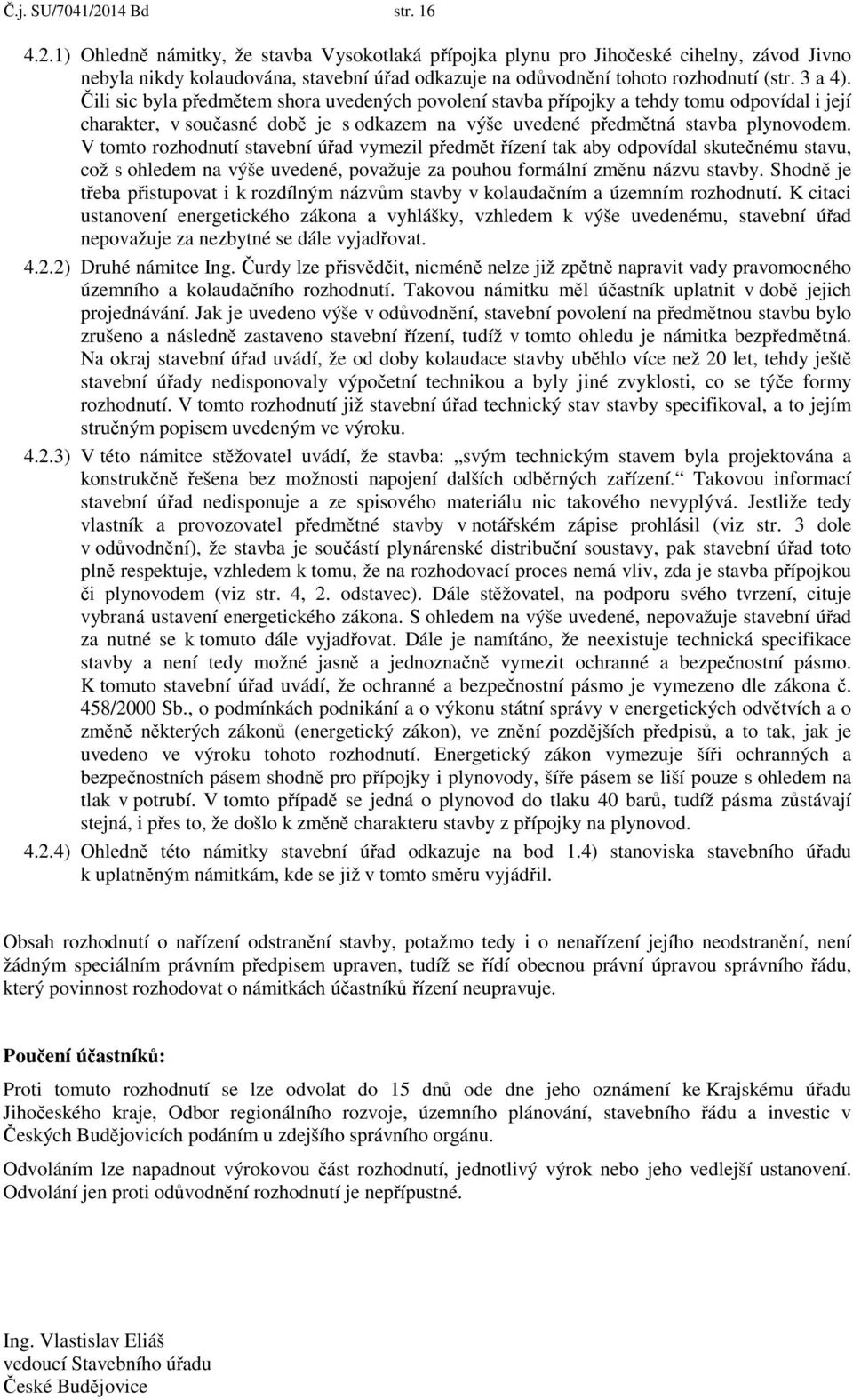 V tomto rozhodnutí stavební úřad vymezil předmět řízení tak aby odpovídal skutečnému stavu, což s ohledem na výše uvedené, považuje za pouhou formální změnu názvu stavby.