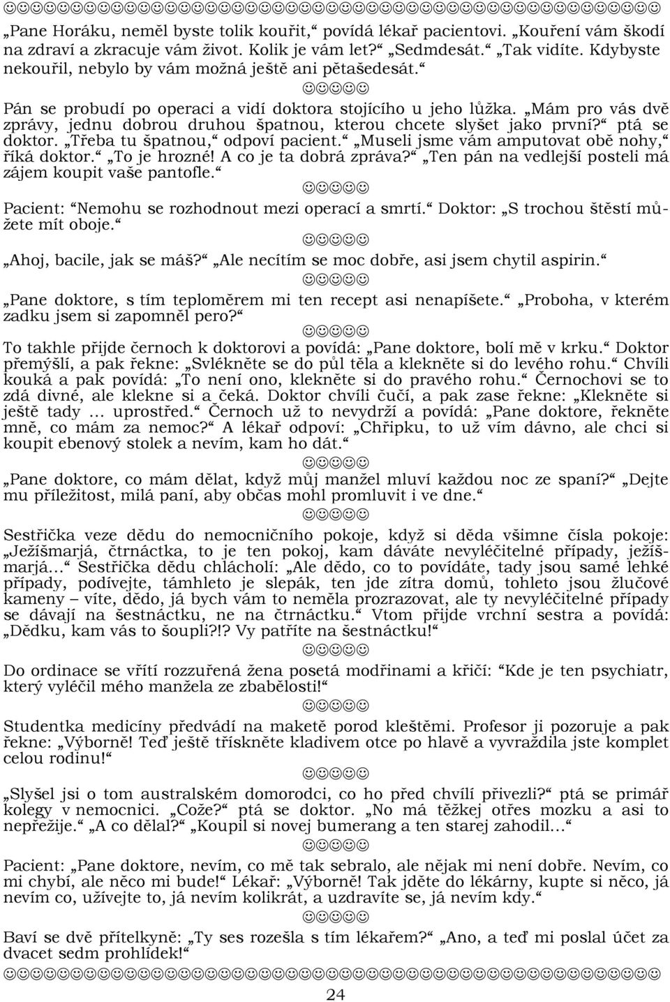 Mám pro vás dvě zprávy, jednu dobrou druhou špatnou, kterou chcete slyšet jako první? ptá se doktor. Třeba tu špatnou, odpoví pacient. Museli jsme vám amputovat obě nohy, říká doktor. To je hrozné!