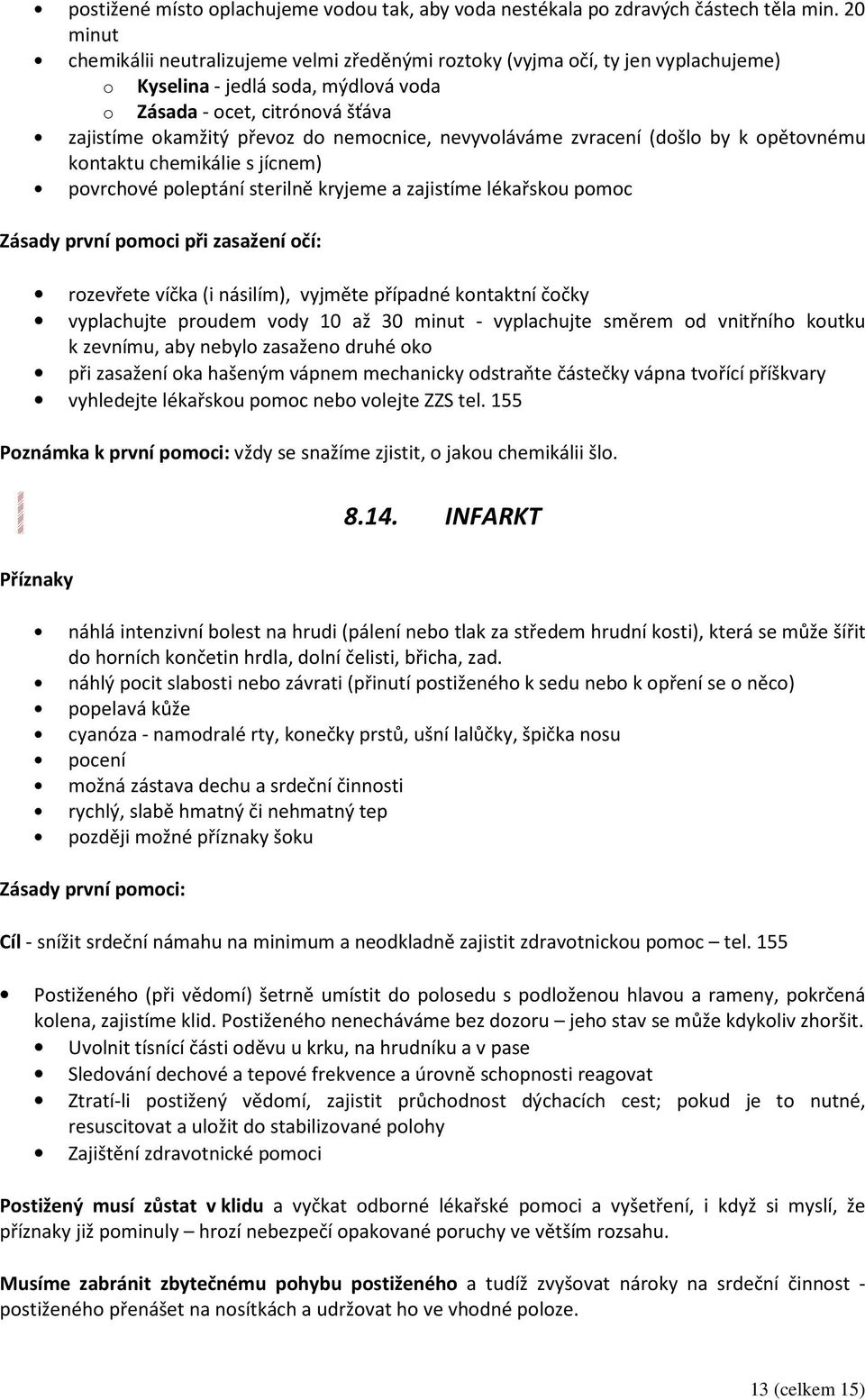 nemocnice, nevyvoláváme zvracení (došlo by k opětovnému kontaktu chemikálie s jícnem) povrchové poleptání sterilně kryjeme a zajistíme lékařskou pomoc Zásady první pomoci při zasažení očí: rozevřete