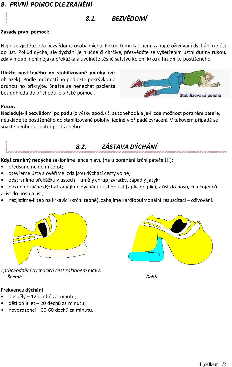 Uložte postiženého do stabilizované polohy (viz obrázek). Podle možností ho podložte pokrývkou a druhou ho přikryjte. Snažte se nenechat pacienta bez dohledu do příchodu lékařské pomoci.