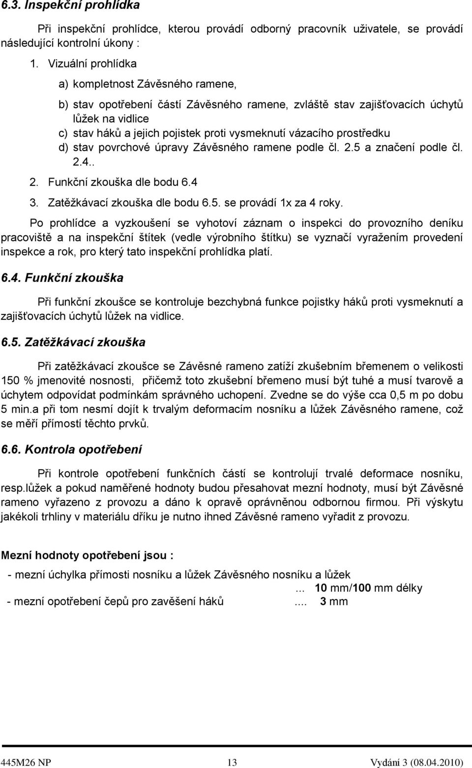 vázacího prostředku d) stav povrchové úpravy Závěsného ramene podle čl. 2.5 a značení podle čl. 2.4.. 2. Funkční zkouška dle bodu 6.4 3. Zatěžkávací zkouška dle bodu 6.5. se provádí 1x za 4 roky.