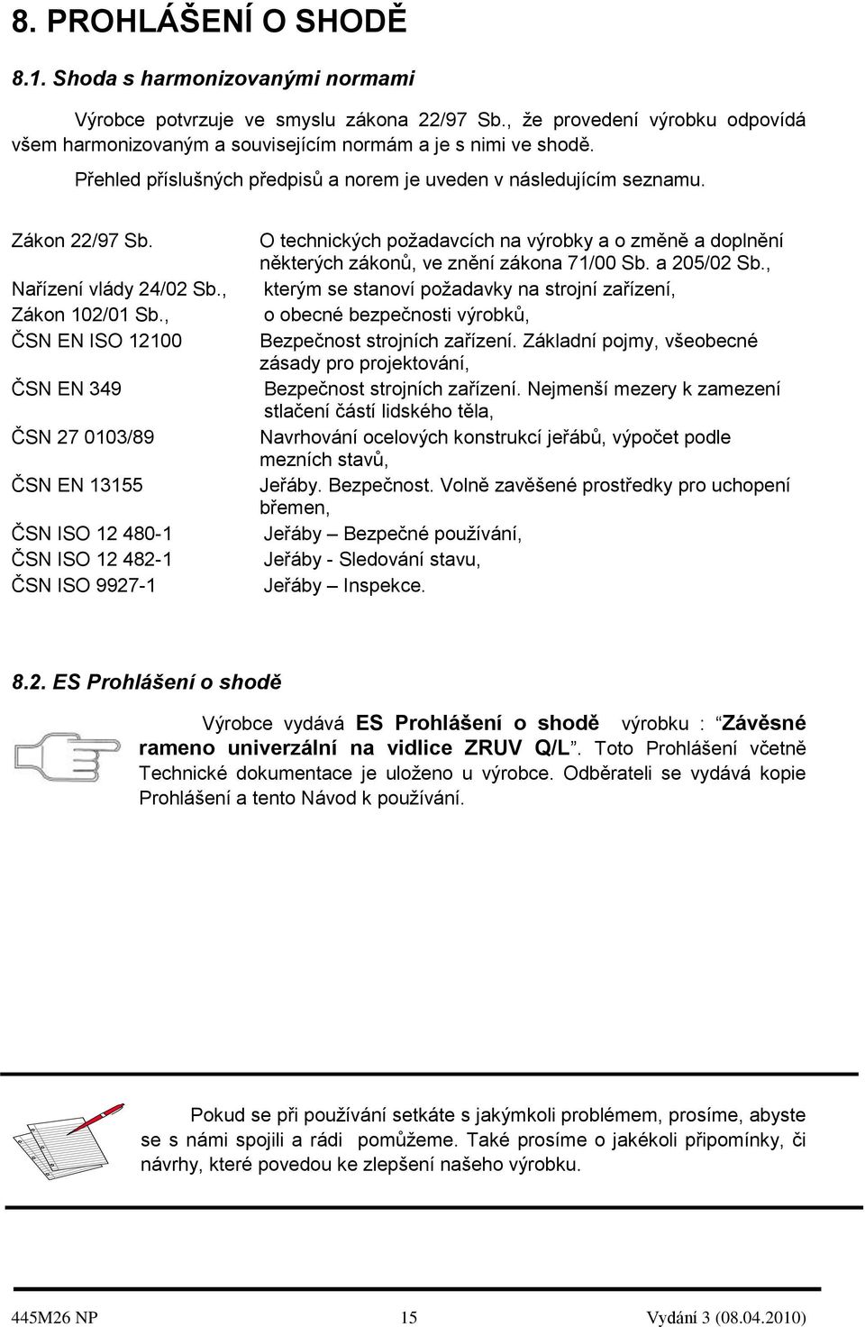 , ČSN EN ISO 12100 ČSN EN 349 ČSN 27 0103/89 ČSN EN 13155 ČSN ISO 12 480-1 ČSN ISO 12 482-1 ČSN ISO 9927-1 O technických požadavcích na výrobky a o změně a doplnění některých zákonů, ve znění zákona