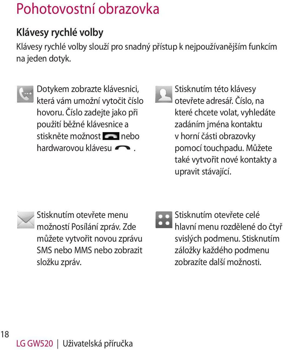 Stisknutím této klávesy otevřete adresář. Číslo, na které chcete volat, vyhledáte zadáním jména kontaktu v horní části obrazovky pomocí touchpadu.