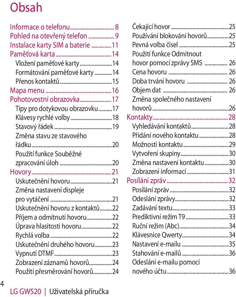 ..20 Použití funkce Souběžné zpracování úloh...20 Hovory...21 Uskutečnění hovoru...21 Změna nastavení displeje pro vytáčení...21 Uskutečnění hovoru z kontaktů...22 Příjem a odmítnutí hovoru.