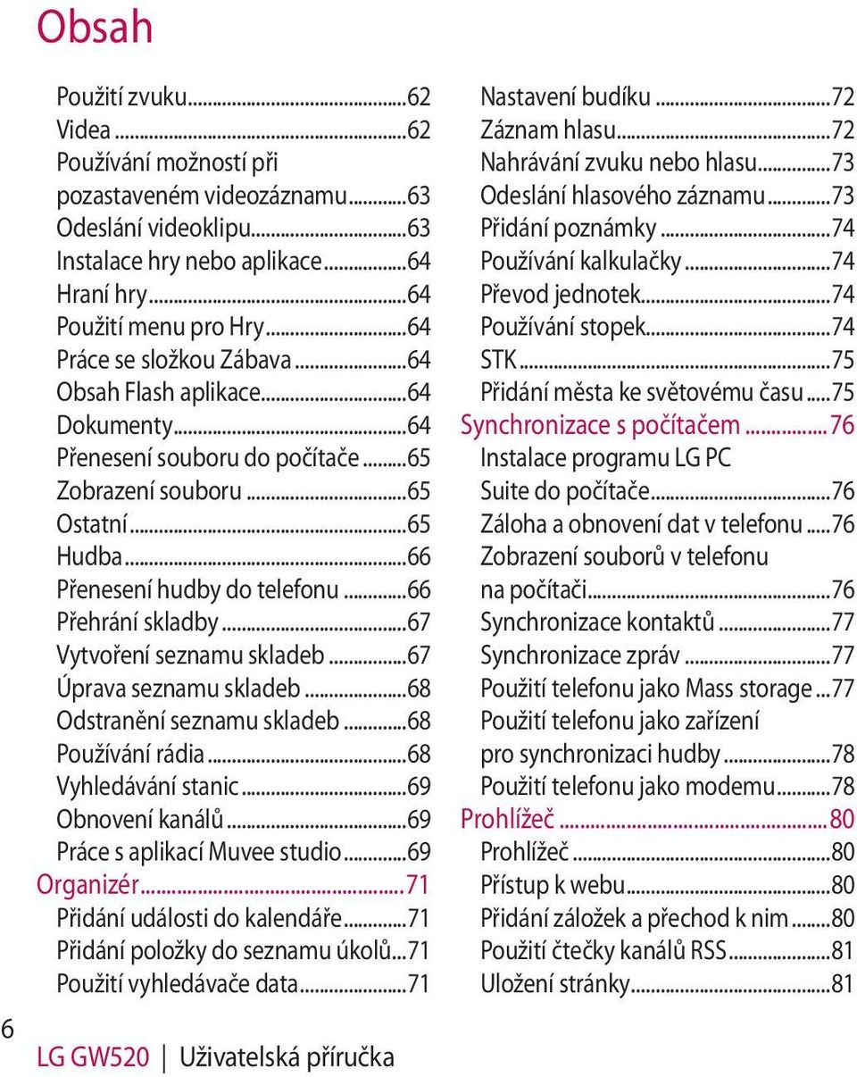 ..66 Přehrání skladby...67 Vytvoření seznamu skladeb...67 Úprava seznamu skladeb...68 Odstranění seznamu skladeb...68 Používání rádia...68 Vyhledávání stanic...69 Obnovení kanálů.