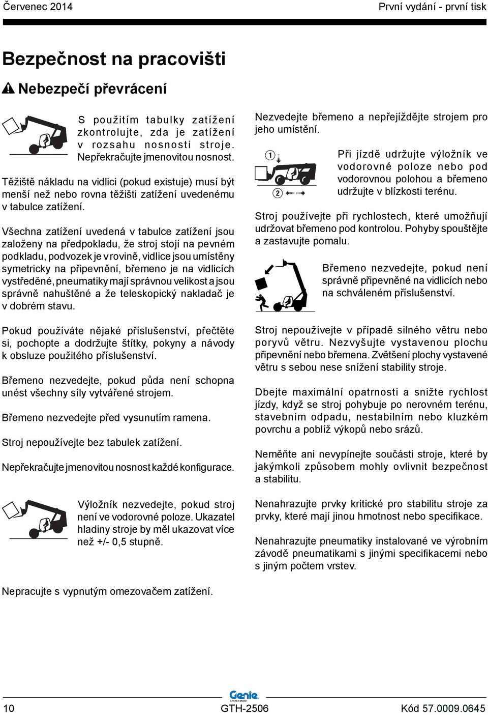 Všechna zatížení uvedená v tabulce zatížení jsou založeny na předpokladu, že stroj stojí na pevném podkladu, podvozek je v rovině, vidlice jsou umístěny symetricky na připevnění, břemeno je na