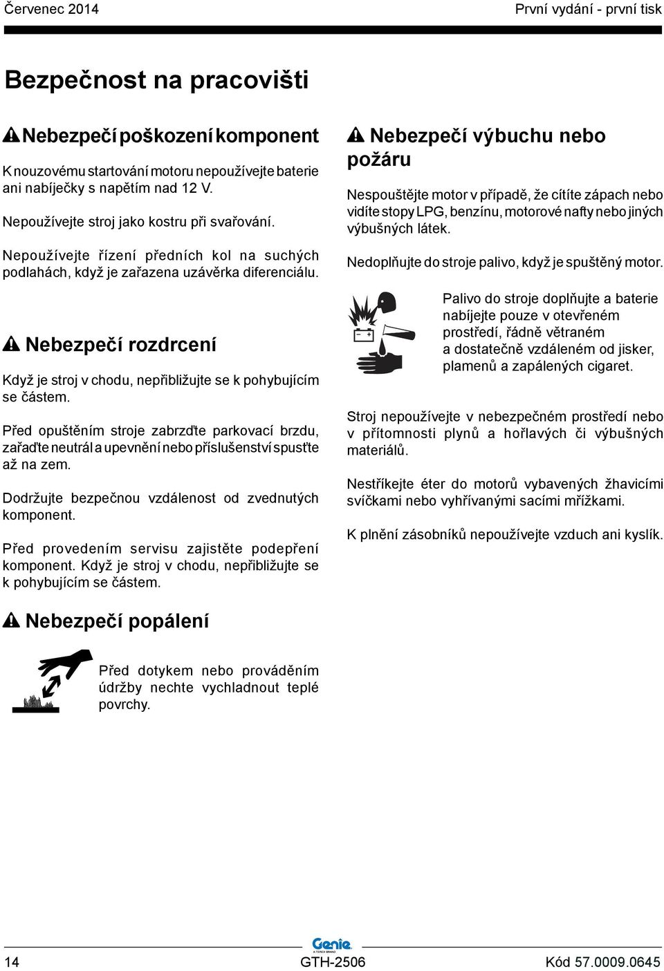 Před opuštěním stroje zabrzďte parkovací brzdu, zařaďte neutrál a upevnění nebo příslušenství spusťte až na zem. Dodržujte bezpečnou vzdálenost od zvednutých komponent.