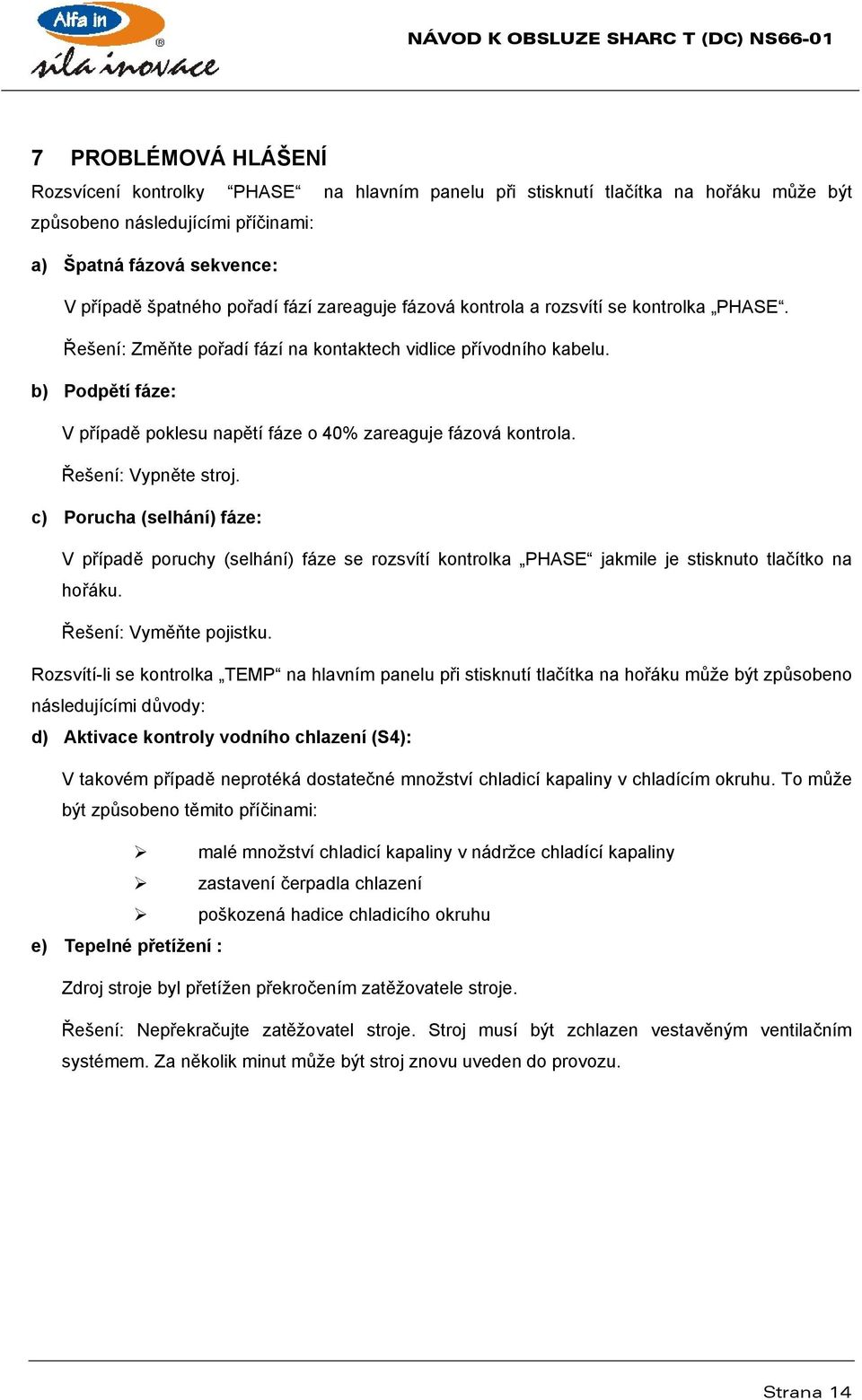 b) Podpětí fáze: V případě poklesu napětí fáze o 40% zareaguje fázová kontrola. Řešení: Vypněte stroj.