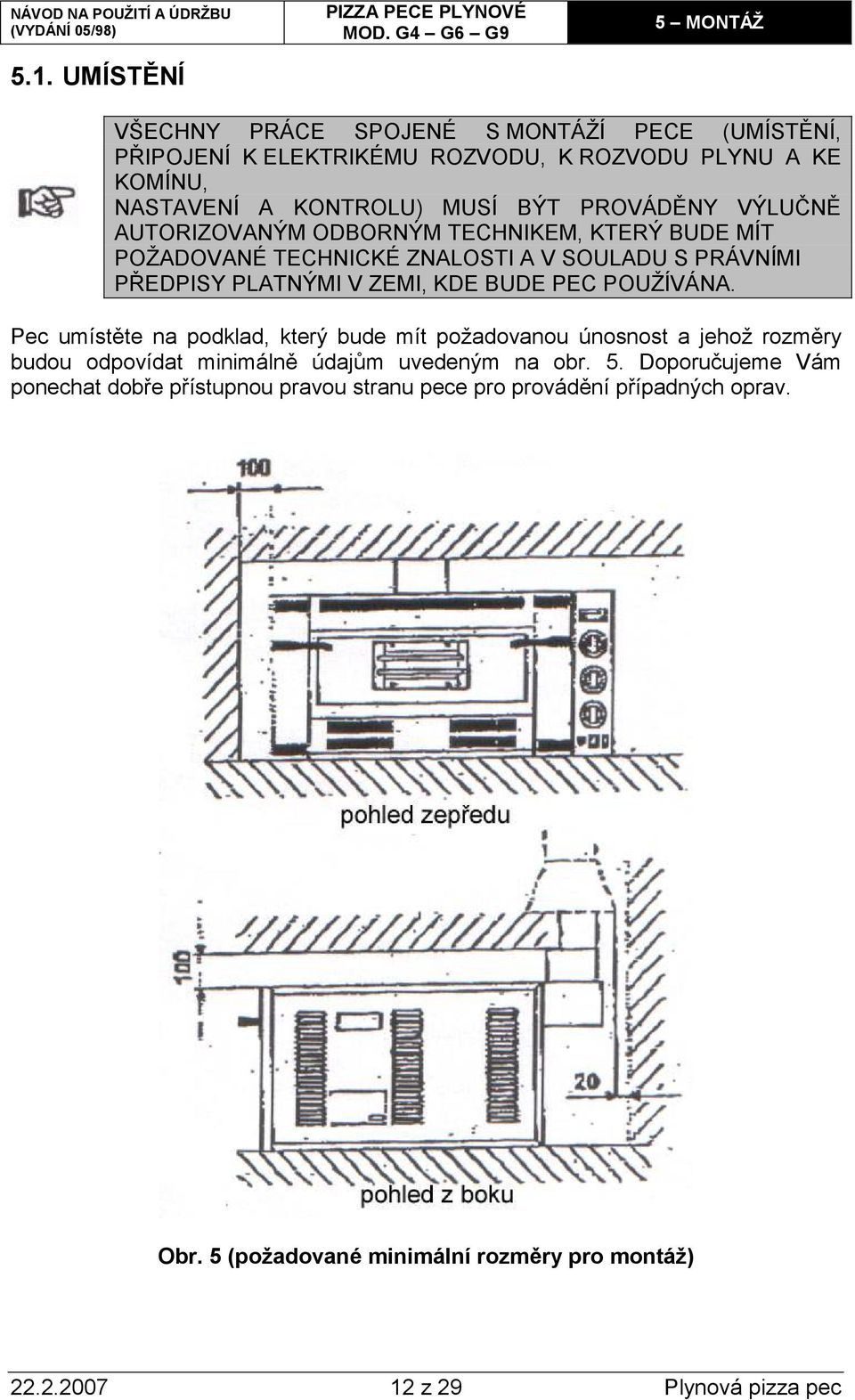 PEC POUŽÍVÁNA. Pec umístěte na podklad, který bude mít požadovanou únosnost a jehož rozměry budou odpovídat minimálně údajům uvedeným na obr. 5.