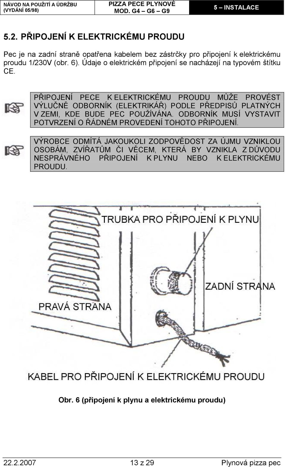 PŘIPOJENÍ PECE K ELEKTRICKÉMU PROUDU MŮŽE PROVÉST VÝLUČNĚ ODBORNÍK (ELEKTRIKÁŘ) PODLE PŘEDPISŮ PLATNÝCH V ZEMI, KDE BUDE PEC POUŽÍVÁNA.