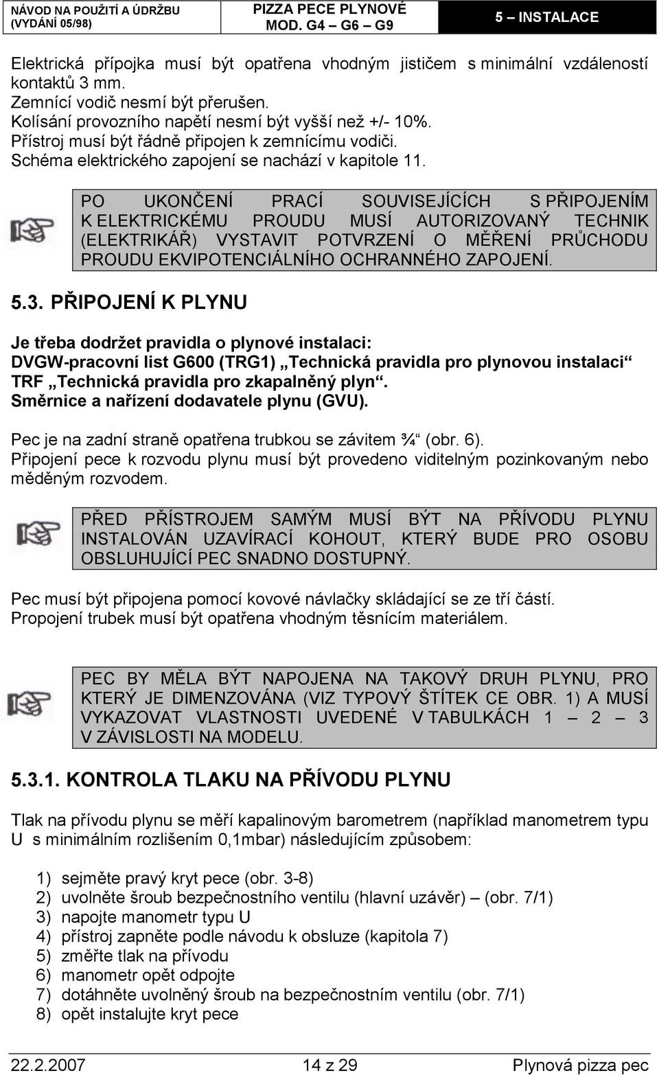 PO UKONČENÍ PRACÍ SOUVISEJÍCÍCH S PŘIPOJENÍM K ELEKTRICKÉMU PROUDU MUSÍ AUTORIZOVANÝ TECHNIK (ELEKTRIKÁŘ) VYSTAVIT POTVRZENÍ O MĚŘENÍ PRŮCHODU PROUDU EKVIPOTENCIÁLNÍHO OCHRANNÉHO ZAPOJENÍ. 5.3.