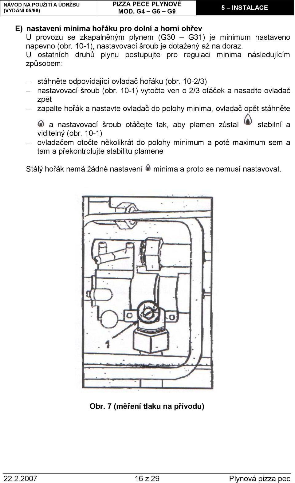 10-1) vytočte ven o 2/3 otáček a nasaďte ovladač zpět zapalte hořák a nastavte ovladač do polohy minima, ovladač opět stáhněte a nastavovací šroub otáčejte tak, aby plamen zůstal stabilní a viditelný