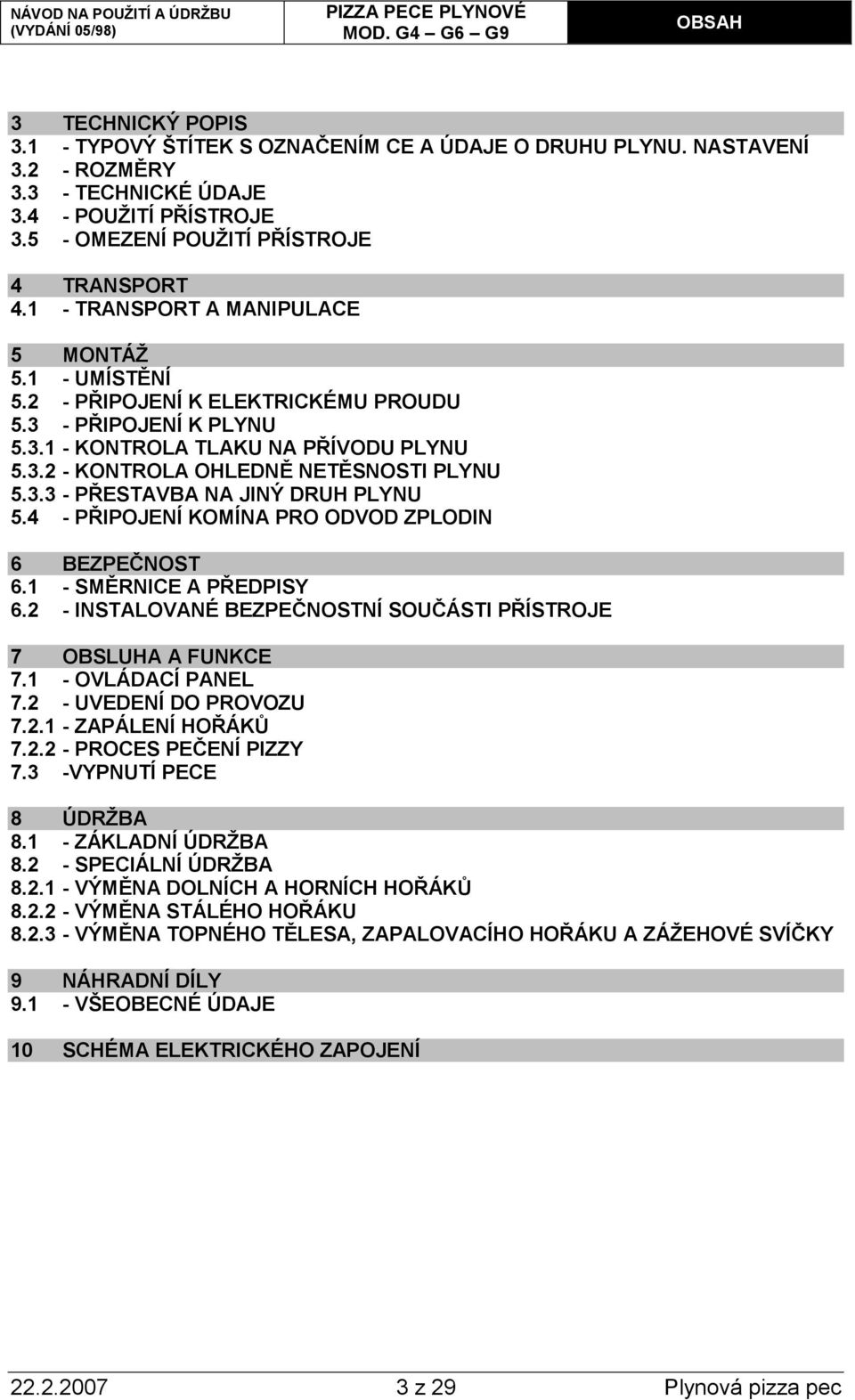 4 - PŘIPOJENÍ KOMÍNA PRO ODVOD ZPLODIN 6 BEZPEČNOST 6.1 - SMĚRNICE A PŘEDPISY 6.2 - INSTALOVANÉ BEZPEČNOSTNÍ SOUČÁSTI PŘÍSTROJE 7 OBSLUHA A FUNKCE 7.1 - OVLÁDACÍ PANEL 7.2 - UVEDENÍ DO PROVOZU 7.2.1 - ZAPÁLENÍ HOŘÁKŮ 7.