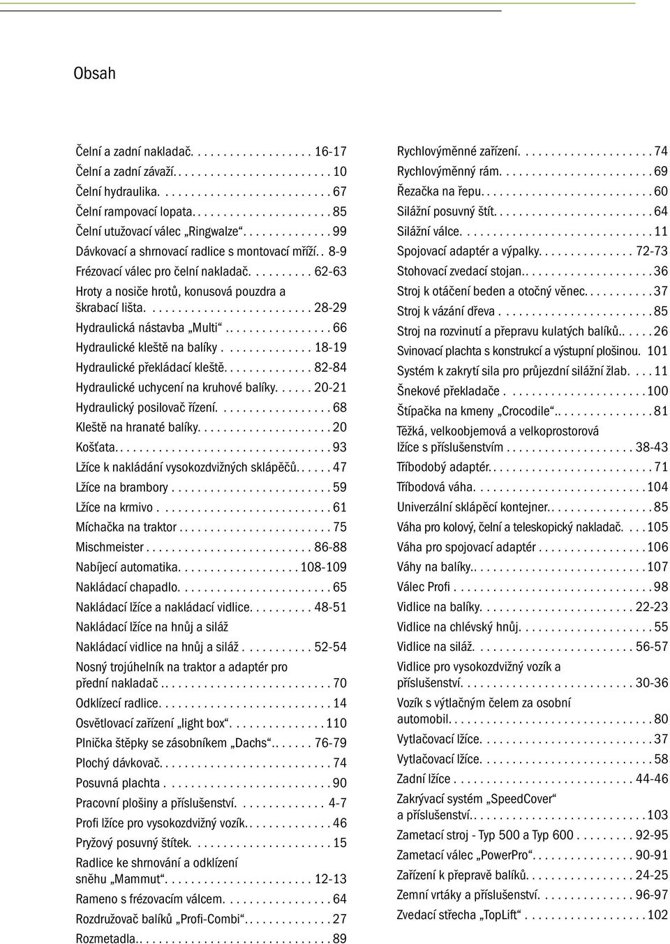 ......... 62-63 Hroty a nosiče hrotů, konusová pouzdra a škrabací lišta.......................... 28-29 Hydraulická nástavba Multi................. 66 Hydraulické kleště na balíky.