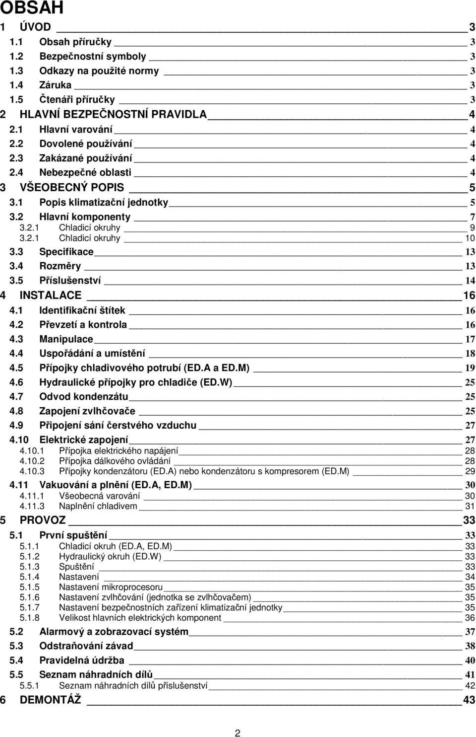 3 Specifikace 13 3.4 Rozměry 13 3.5 Příslušenství 14 4 INSTALACE 16 4.1 Identifikační štítek 16 4.2 Převzetí a kontrola 16 4.3 Manipulace 17 4.4 Uspořádání a umístění 18 4.