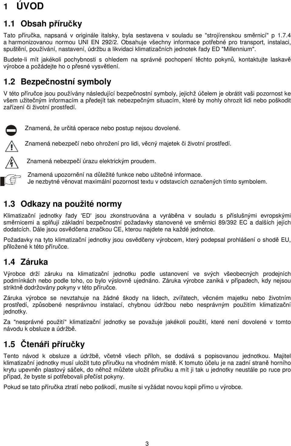 Budete-li mít jakékoli pochybnosti s ohledem na správné pochopení těchto pokynů, kontaktujte laskavě výrobce a požádejte ho o přesné vysvětlení. 1.