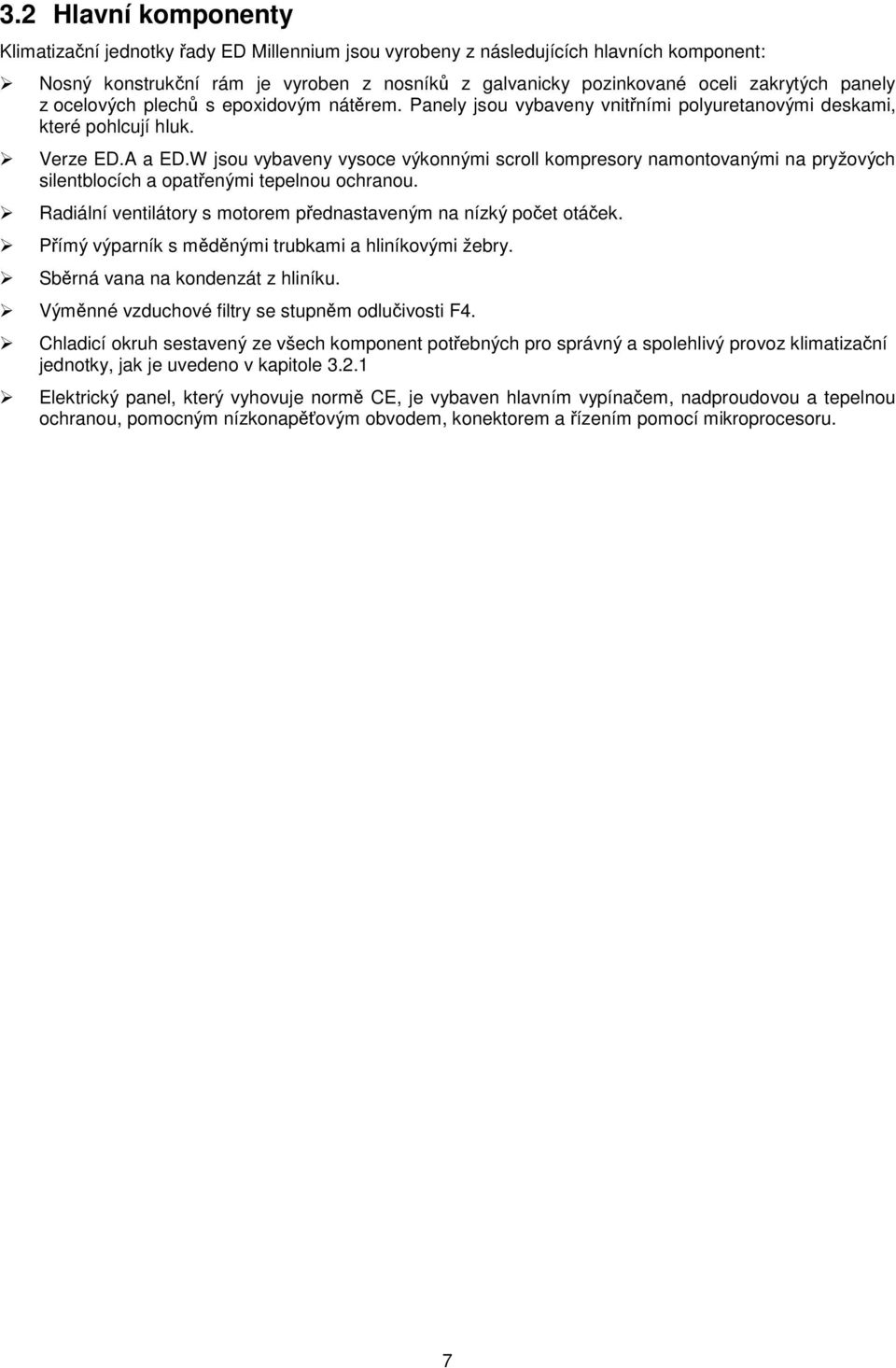 W jsou vybaveny vysoce výkonnými scroll kompresory namontovanými na pryžových silentblocích a opatřenými tepelnou ochranou. Radiální ventilátory s motorem přednastaveným na nízký počet otáček.