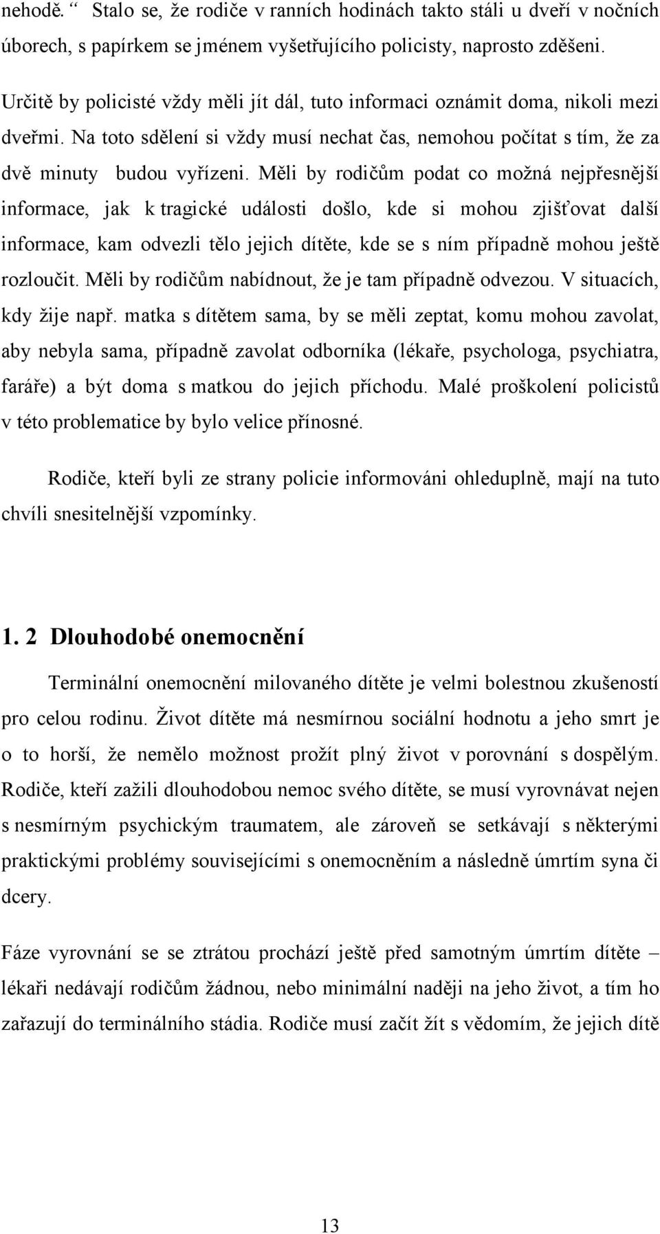 Měli by rodičům podat co možná nejpřesnější informace, jak k tragické události došlo, kde si mohou zjišťovat další informace, kam odvezli tělo jejich dítěte, kde se s ním případně mohou ještě