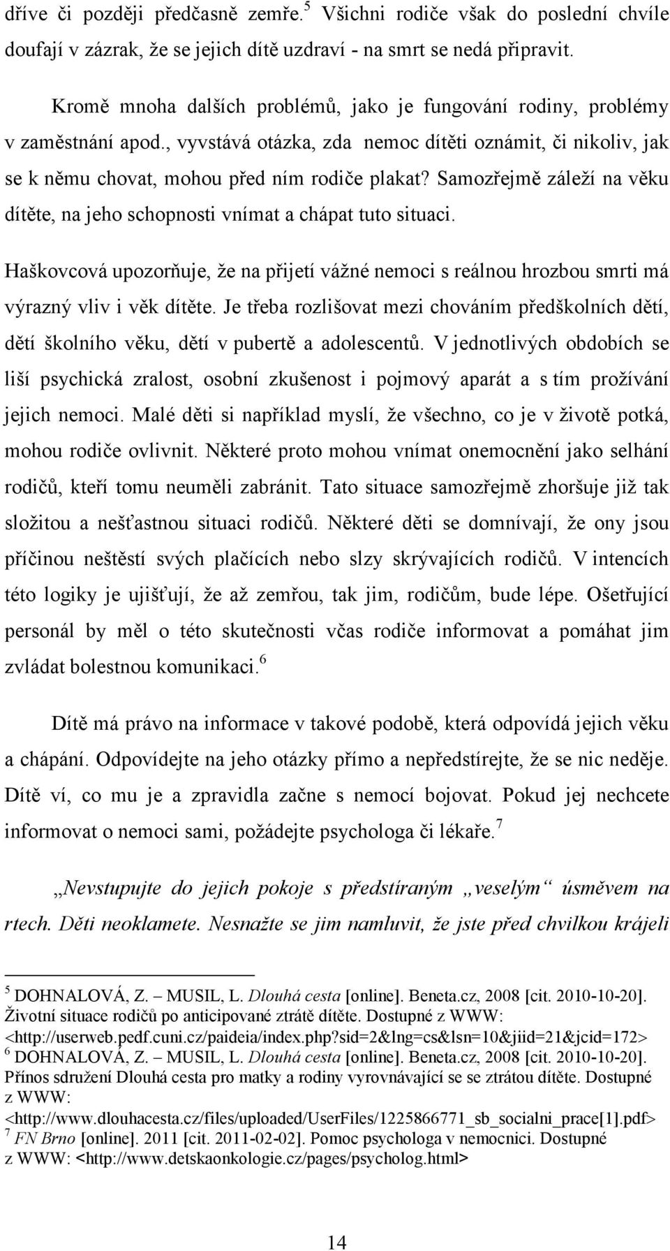 Samozřejmě záleží na věku dítěte, na jeho schopnosti vnímat a chápat tuto situaci. Haškovcová upozorňuje, že na přijetí vážné nemoci s reálnou hrozbou smrti má výrazný vliv i věk dítěte.