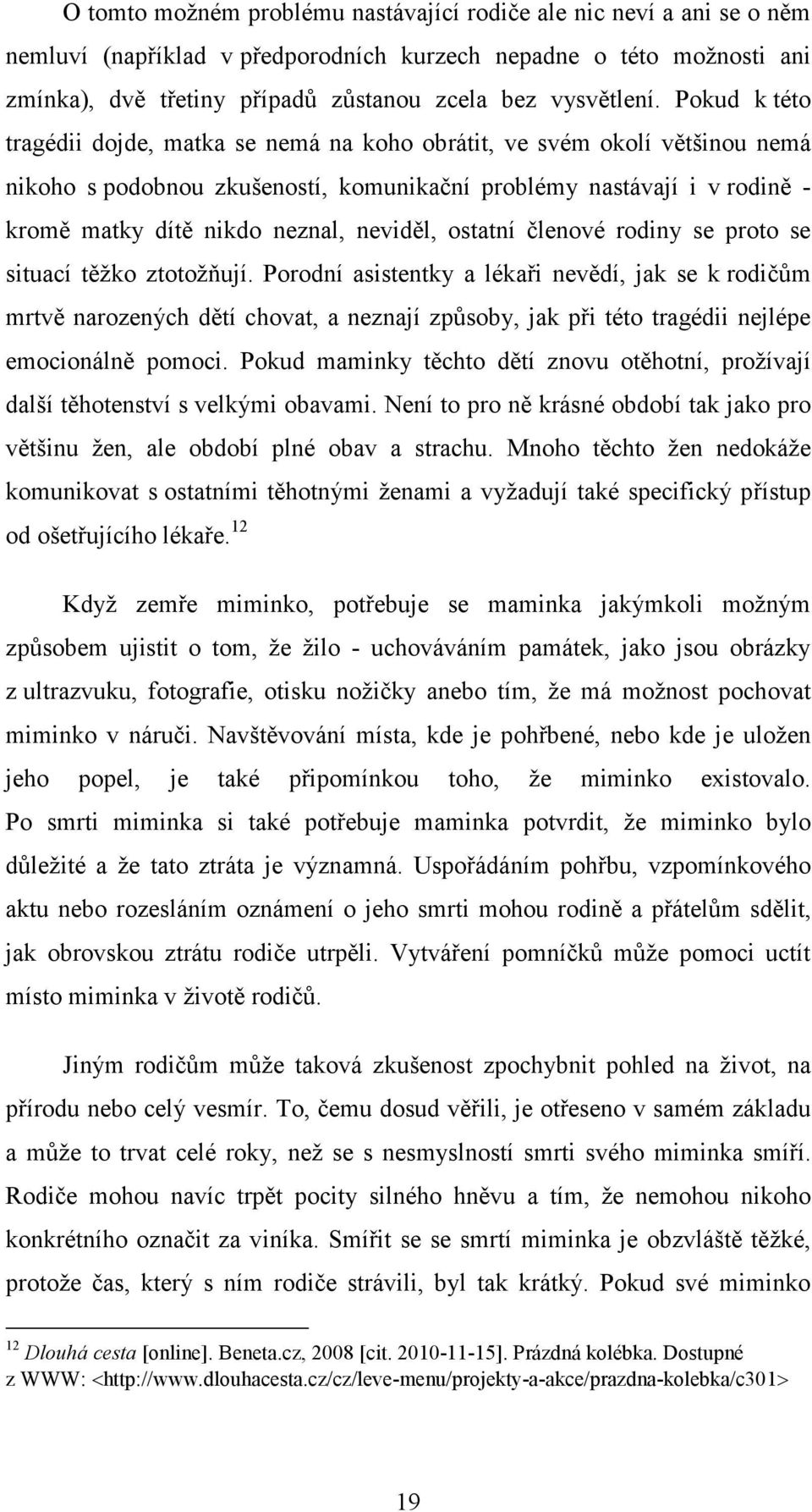 Pokud k této tragédii dojde, matka se nemá na koho obrátit, ve svém okolí většinou nemá nikoho s podobnou zkušeností, komunikační problémy nastávají i v rodině - kromě matky dítě nikdo neznal,