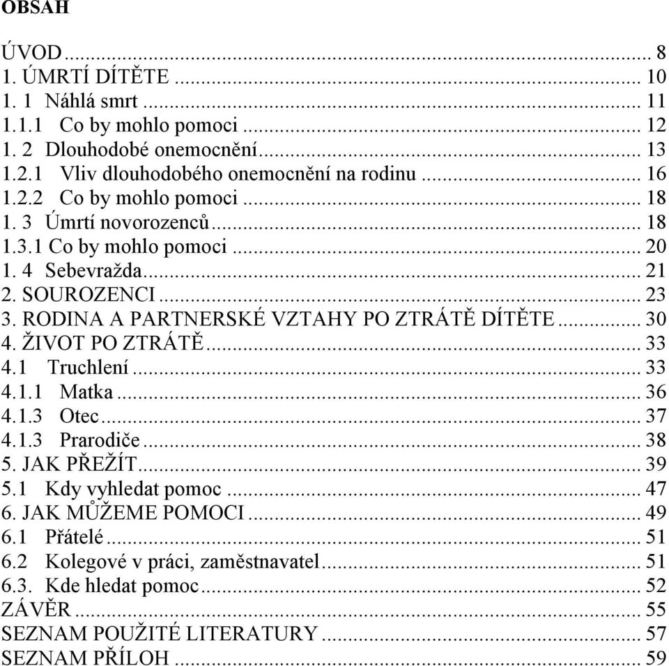 RODINA A PARTNERSKÉ VZTAHY PO ZTRÁTĚ DÍTĚTE... 30 4. ŽIVOT PO ZTRÁTĚ... 33 4.1 Truchlení... 33 4.1.1 Matka... 36 4.1.3 Otec... 37 4.1.3 Prarodiče... 38 5. JAK PŘEŽÍT... 39 5.