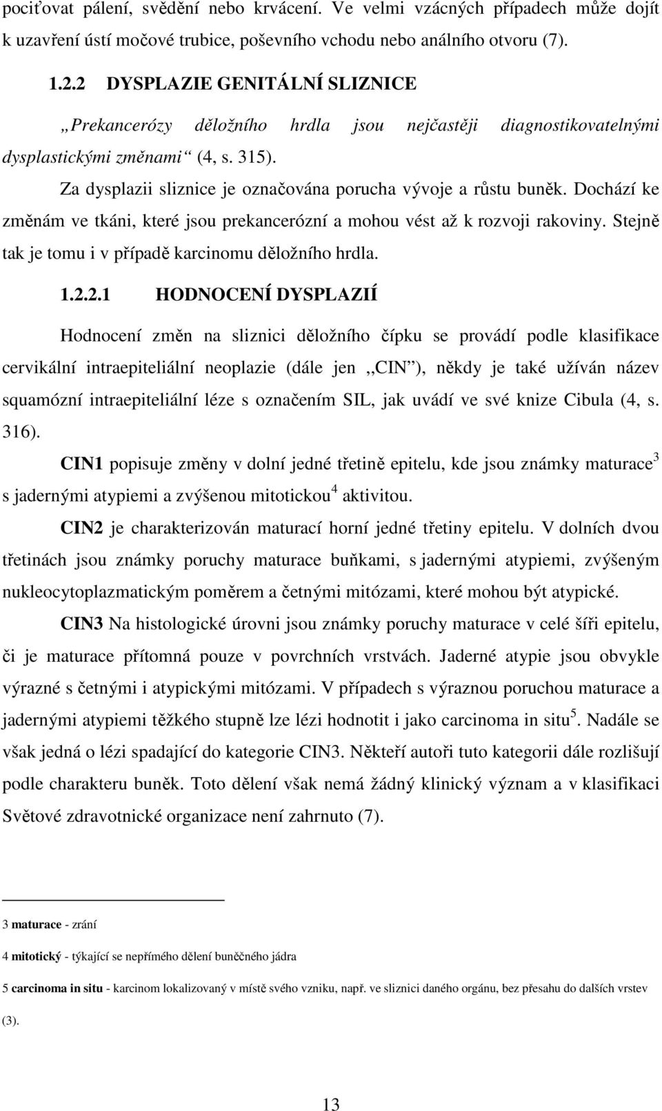 Dochází ke změnám ve tkáni, které jsou prekancerózní a mohou vést až k rozvoji rakoviny. Stejně tak je tomu i v případě karcinomu děložního hrdla. 1.2.