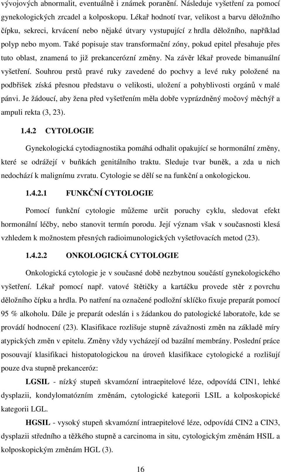 Také popisuje stav transformační zóny, pokud epitel přesahuje přes tuto oblast, znamená to již prekancerózní změny. Na závěr lékař provede bimanuální vyšetření.