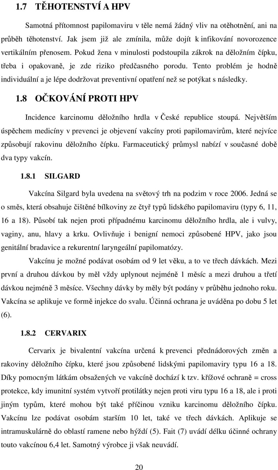 Tento problém je hodně individuální a je lépe dodržovat preventivní opatření než se potýkat s následky. 1.8 OČKOVÁNÍ PROTI HPV Incidence karcinomu děložního hrdla v České republice stoupá.