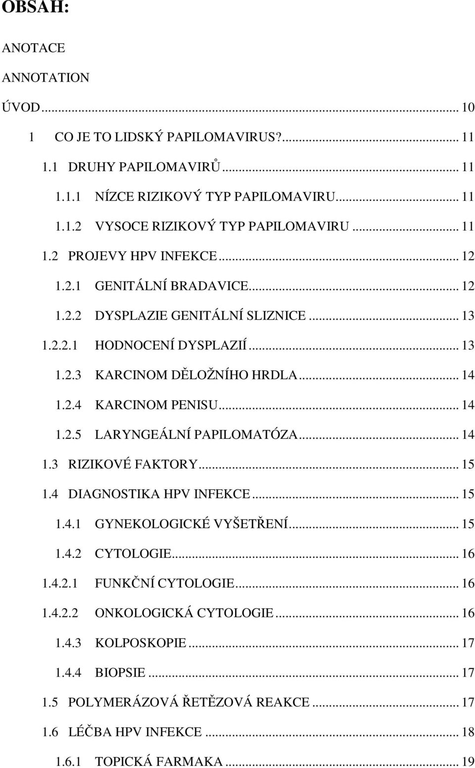 .. 14 1.2.5 LARYNGEÁLNÍ PAPILOMATÓZA... 14 1.3 RIZIKOVÉ FAKTORY... 15 1.4 DIAGNOSTIKA HPV INFEKCE... 15 1.4.1 GYNEKOLOGICKÉ VYŠETŘENÍ... 15 1.4.2 CYTOLOGIE... 16 1.4.2.1 FUNKČNÍ CYTOLOGIE.