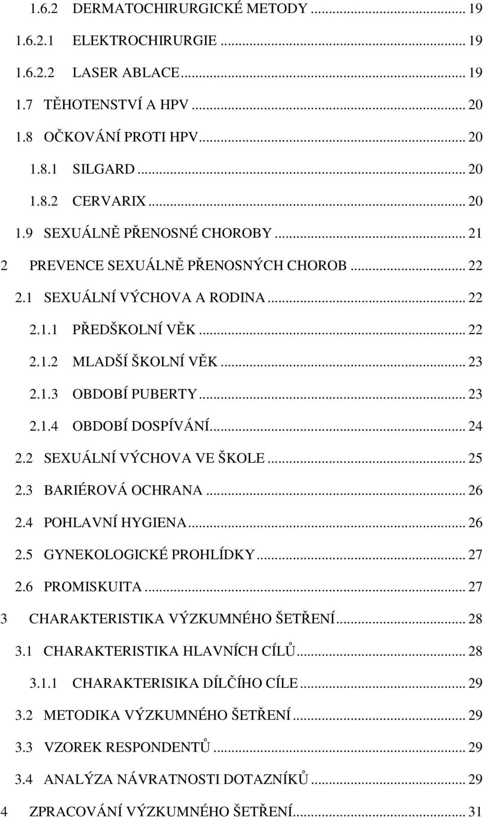 2 SEXUÁLNÍ VÝCHOVA VE ŠKOLE... 25 2.3 BARIÉROVÁ OCHRANA... 26 2.4 POHLAVNÍ HYGIENA... 26 2.5 GYNEKOLOGICKÉ PROHLÍDKY... 27 2.6 PROMISKUITA... 27 3 CHARAKTERISTIKA VÝZKUMNÉHO ŠETŘENÍ... 28 3.