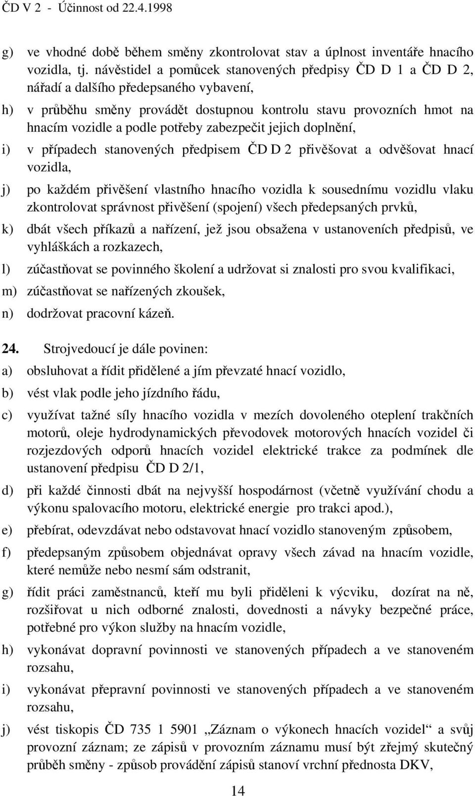 potřeby zabezpečit jejich doplnění, i) v případech stanovených předpisem ČD D 2 přivěšovat a odvěšovat hnací vozidla, j) po každém přivěšení vlastního hnacího vozidla k sousednímu vozidlu vlaku