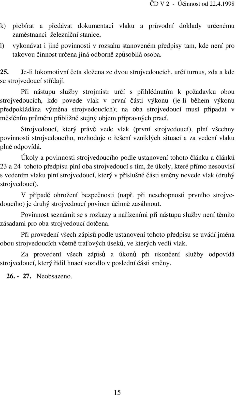 činnost určena jiná odborně způsobilá osoba. 25. Je-li lokomotivní četa složena ze dvou strojvedoucích, určí turnus, zda a kde se strojvedoucí střídají.