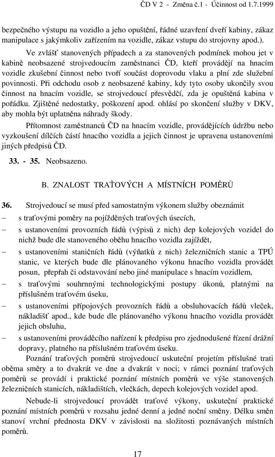 Ve zvlášť stanovených případech a za stanovených podmínek mohou jet v kabině neobsazené strojvedoucím zaměstnanci ČD, kteří provádějí na hnacím vozidle zkušební činnost nebo tvoří součást doprovodu