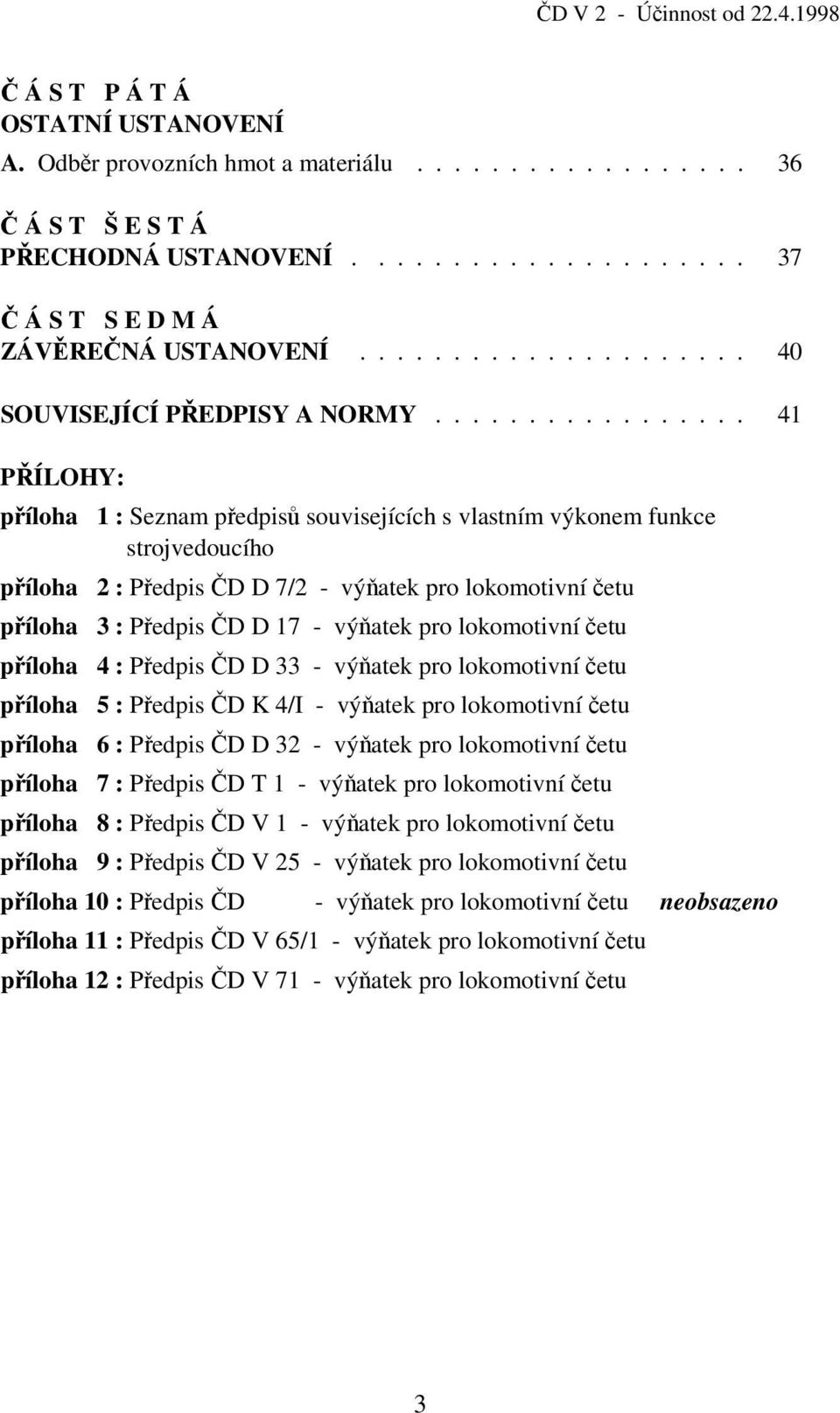 ................ 41 PŘÍLOHY: příloha 1 : Seznam předpisů souvisejících s vlastním výkonem funkce strojvedoucího příloha 2 : Předpis ČD D 7/2 - výňatek pro lokomotivní četu příloha 3 : Předpis ČD D 17