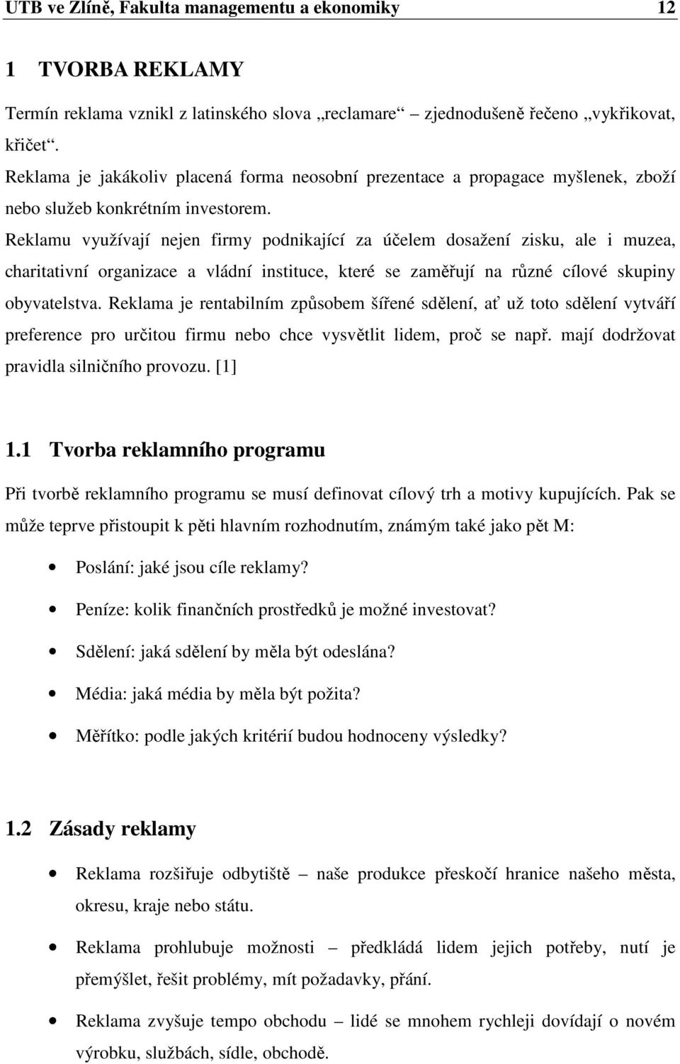 Reklamu využívají nejen firmy podnikající za účelem dosažení zisku, ale i muzea, charitativní organizace a vládní instituce, které se zaměřují na různé cílové skupiny obyvatelstva.