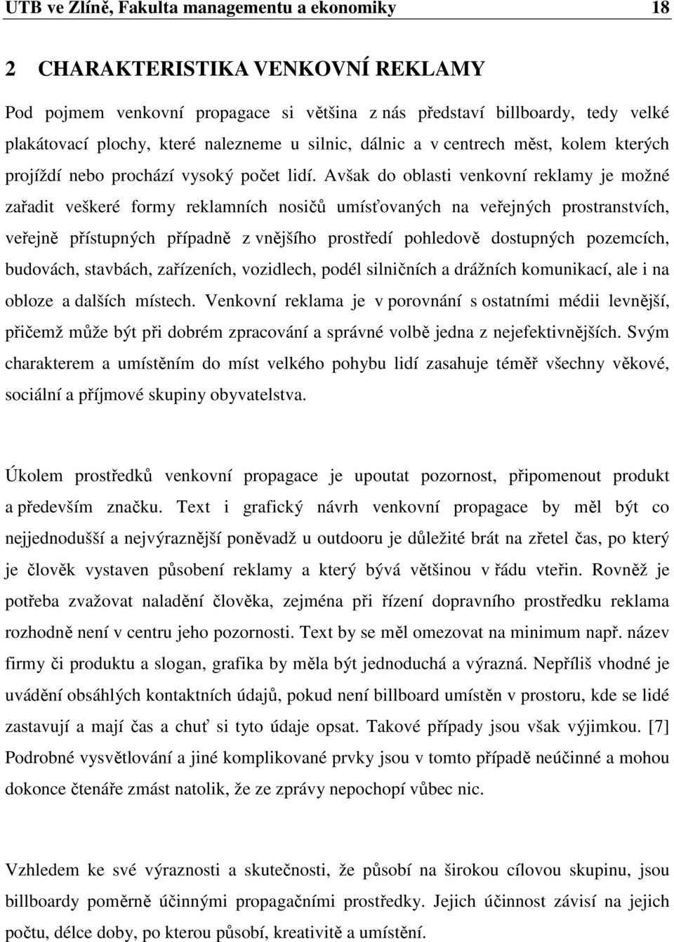 Avšak do oblasti venkovní reklamy je možné zařadit veškeré formy reklamních nosičů umísťovaných na veřejných prostranstvích, veřejně přístupných případně z vnějšího prostředí pohledově dostupných